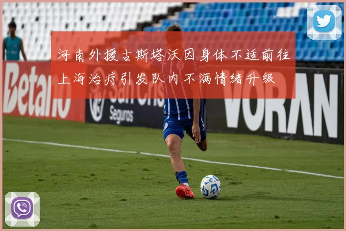 河南外援古斯塔沃因身体不适前往上海治疗引发队内不满情绪升级
