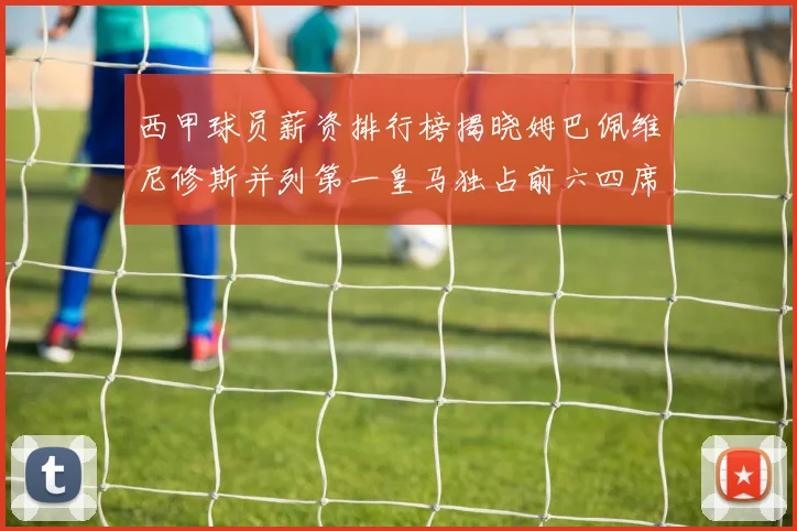 西甲球员薪资排行榜揭晓姆巴佩维尼修斯并列第一皇马独占前六四席